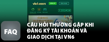 Câu hỏi thường gặp khi đăng ký tài khoản và giao dịch tại VN6